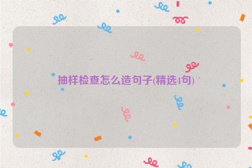抽样检查怎么造句子(精选4句)