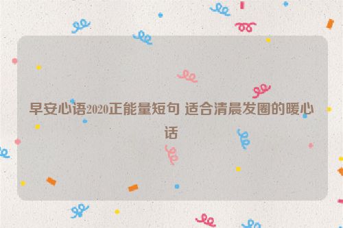 早安心语2020正能量短句 适合清晨发圈的暖心话