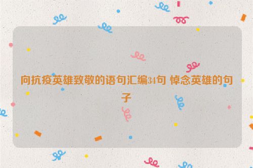 向抗疫英雄致敬的语句汇编34句 悼念英雄的句子