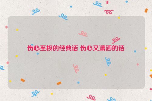 伤心至极的经典话 伤心又潇洒的话