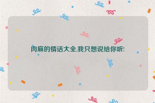 肉麻的情话大全,我只想说给你听!