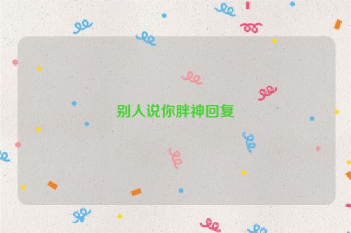 别人说你胖神回复