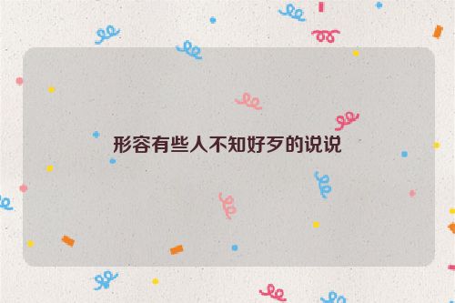 形容有些人不知好歹的说说