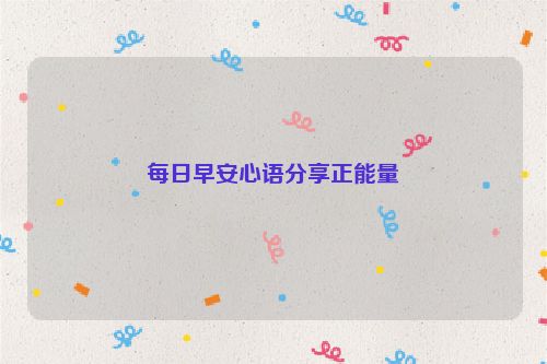 每日早安心语分享正能量