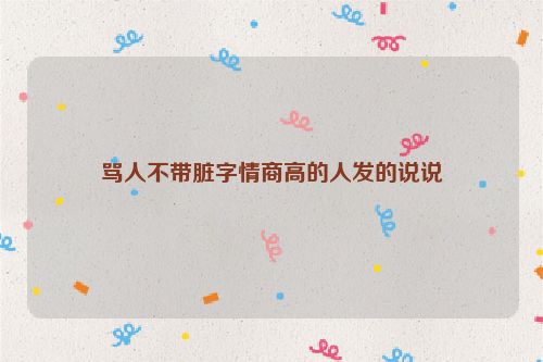 骂人不带脏字情商高的人发的说说