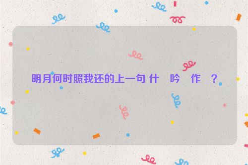 明月何时照我还的上一句 什麼吟詩作對？