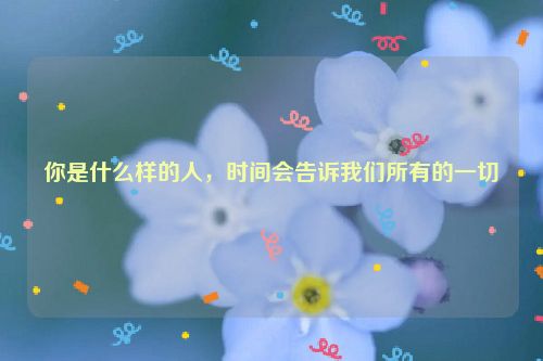你是什么样的人，时间会告诉我们所有的一切