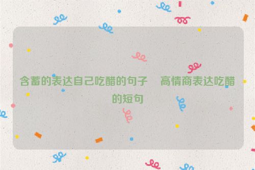 含蓄的表达自己吃醋的句子    高情商表达吃醋的短句