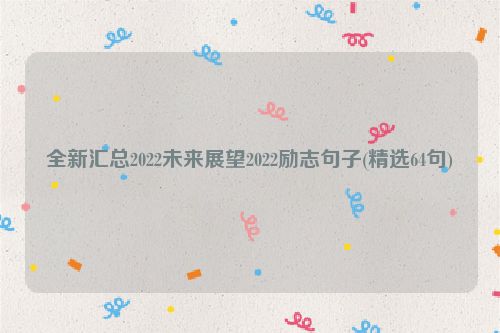 全新汇总2022未来展望2022励志句子(精选64句)