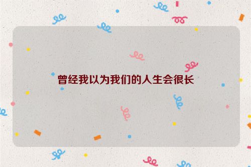 曾经我以为我们的人生会很长