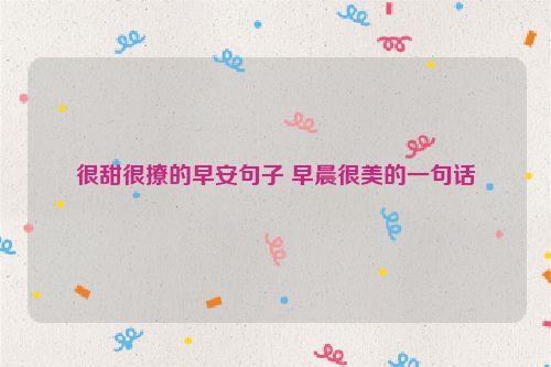 很甜很撩的早安句子 早晨很美的一句话