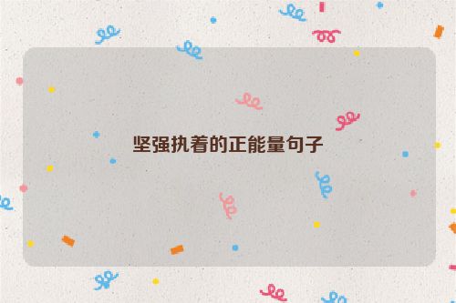 坚强执着的正能量句子