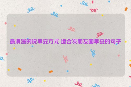 最浪漫的说早安方式 适合发朋友圈早安的句子