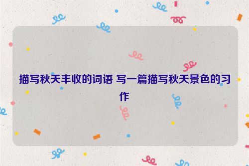 描写秋天丰收的词语 写一篇描写秋天景色的习作