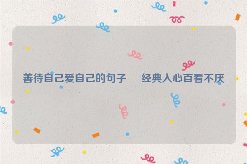 善待自己爱自己的句子     经典入心百看不厌