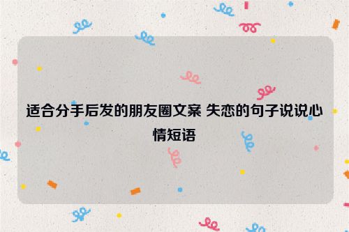 适合分手后发的朋友圈文案 失恋的句子说说心情短语