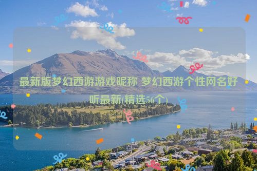 最新版梦幻西游游戏昵称 梦幻西游个性网名好听最新(精选56个)