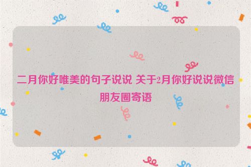 二月你好唯美的句子说说 关于2月你好说说微信朋友圈寄语