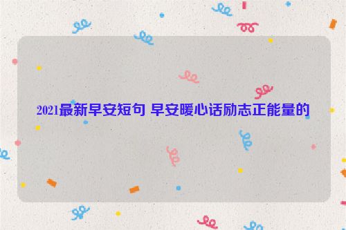 2021最新早安短句 早安暖心话励志正能量的