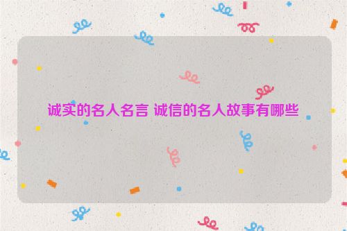 诚实的名人名言 诚信的名人故事有哪些