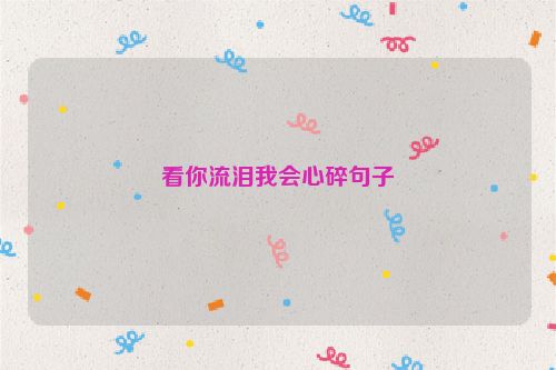 看你流泪我会心碎句子