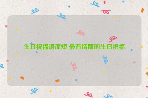 生日祝福语简短 最有情商的生日祝福