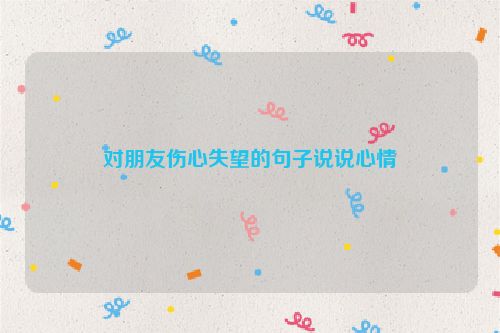 对朋友伤心失望的句子说说心情