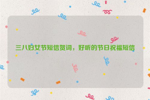 三八妇女节短信贺词，好听的节日祝福短信