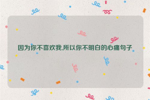 因为你不喜欢我,所以你不明白的心痛句子