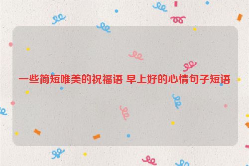 一些简短唯美的祝福语 早上好的心情句子短语