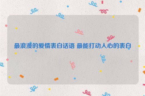 最浪漫的爱情表白话语 最能打动人心的表白