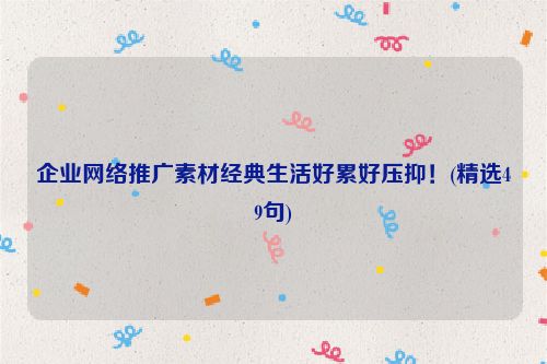企业网络推广素材经典生活好累好压抑！(精选49句)