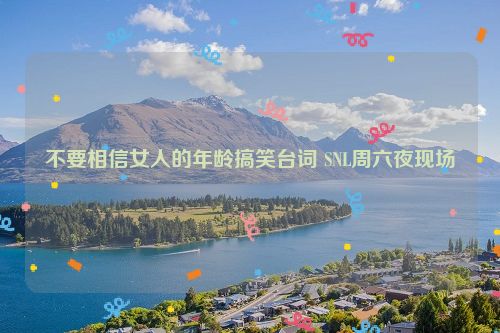 不要相信女人的年龄搞笑台词 SNL周六夜现场