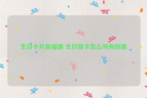 生日卡片祝福语 生日贺卡怎么写有创意