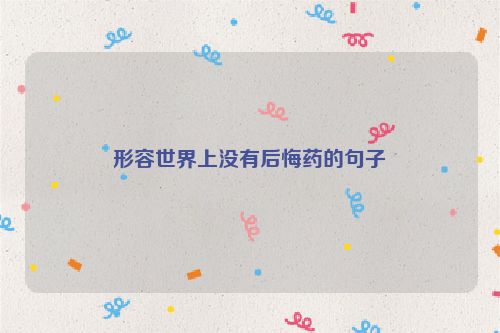 形容世界上没有后悔药的句子