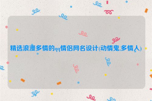 精选浪漫多情的qq情侣网名设计(动情鬼,多情人)