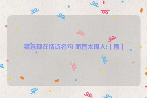 精选现在情诗名句 简直太撩人!【图】
