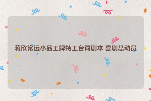 蒋欣常远小品王牌特工台词剧本 喜剧总动员