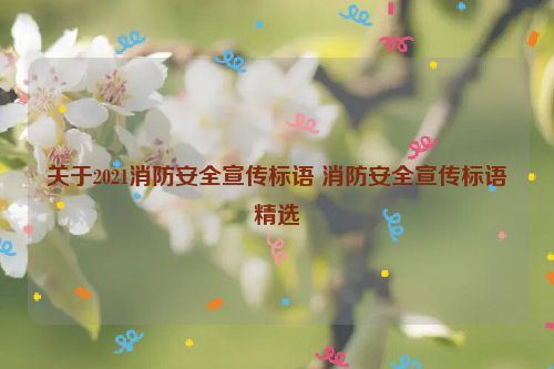 关于2021消防安全宣传标语 消防安全宣传标语精选