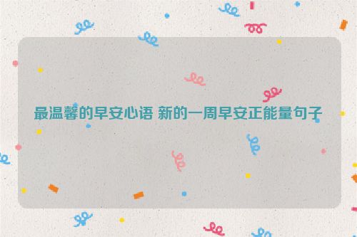 最温馨的早安心语 新的一周早安正能量句子