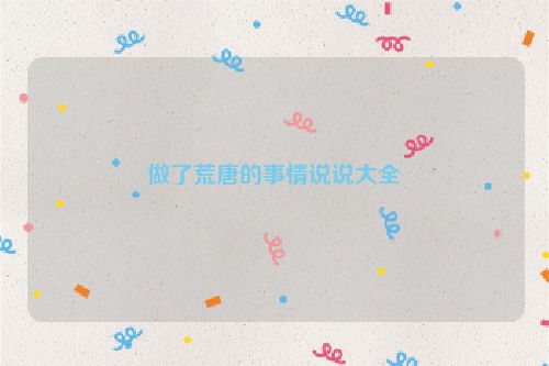 做了荒唐的事情说说大全
