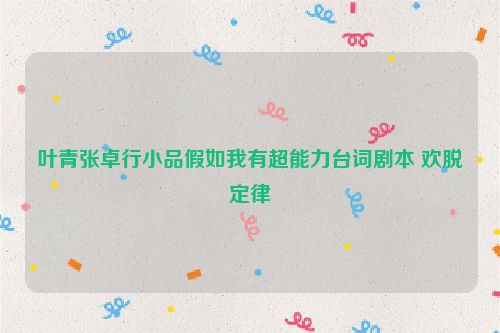 叶青张卓行小品假如我有超能力台词剧本 欢脱定律