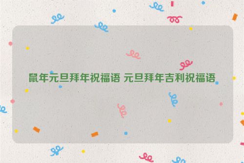 鼠年元旦拜年祝福语 元旦拜年吉利祝福语