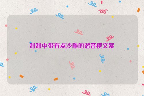 甜甜中带有点沙雕的谐音梗文案