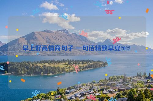 早上好高情商句子 一句话精致早安2022