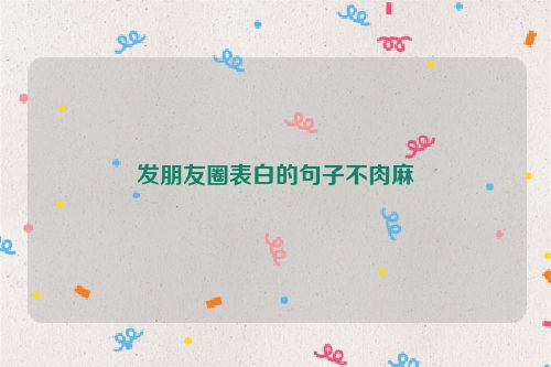 发朋友圈表白的句子不肉麻