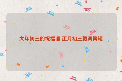 大年初三的祝福语 正月初三贺词简短