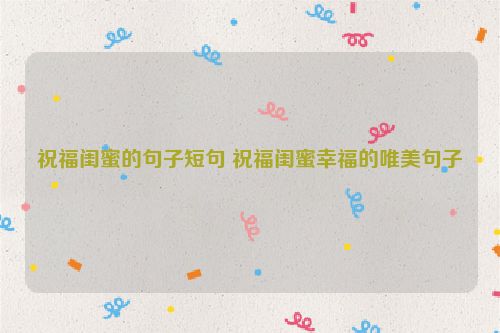 祝福闺蜜的句子短句 祝福闺蜜幸福的唯美句子