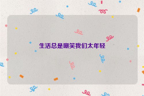 生活总是嘲笑我们太年轻
