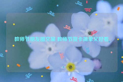 教师节朋友圈文案 教师节贺卡简单又好看